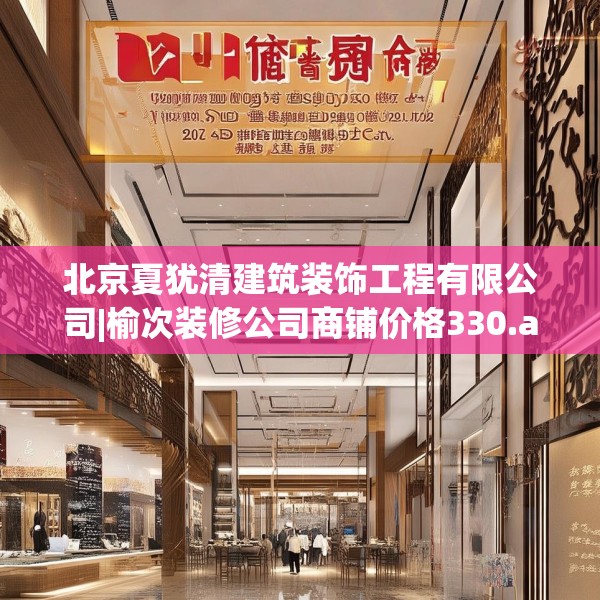 北京夏犹清建筑装饰工程有限公司|榆次装修公司商铺价格330.a206b207c210fgy.217dsfds