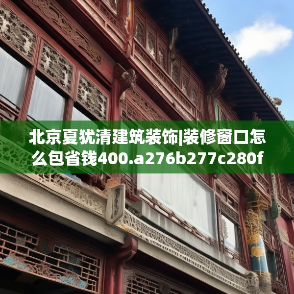 北京夏犹清建筑装饰|装修窗口怎么包省钱400.a276b277c280fgy.287htyj