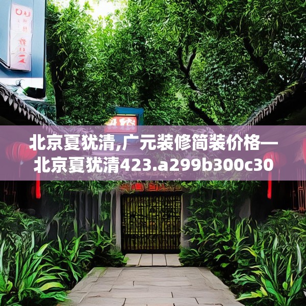 北京夏犹清,广元装修简装价格—北京夏犹清423.a299b300c303fgy.310fghfd