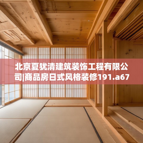 北京夏犹清建筑装饰工程有限公司|商品房日式风格装修191.a67b68c71fgy.78cvcx