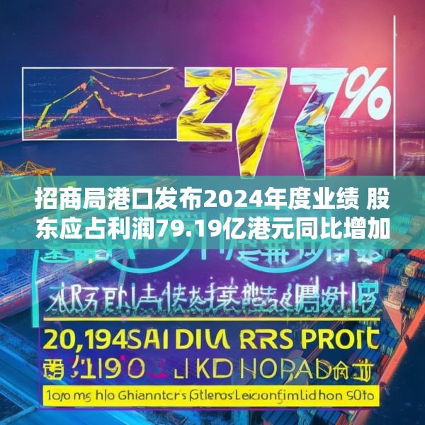 招商局港口发布2024年度业绩 股东应占利润79.19亿港元同比增加27%