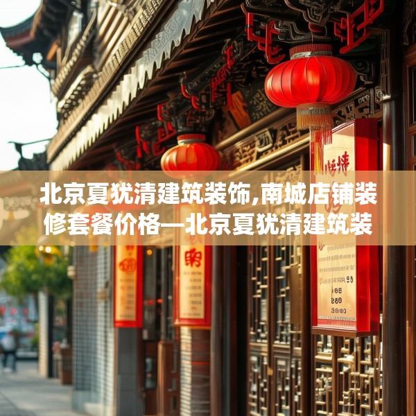 北京夏犹清建筑装饰,南城店铺装修套餐价格—北京夏犹清建筑装饰224.a100b101c104fgy.111wew