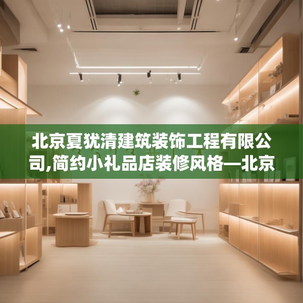 北京夏犹清建筑装饰工程有限公司,简约小礼品店装修风格—北京夏犹清建筑装饰工程有限公司333.a209b210c213fgy.220fghfd