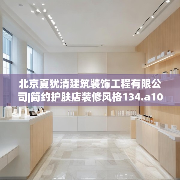 北京夏犹清建筑装饰工程有限公司|简约护肤店装修风格134.a10b11c14fgy.21wew