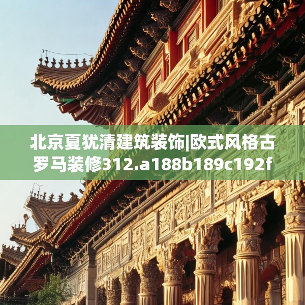 北京夏犹清建筑装饰|欧式风格古罗马装修312.a188b189c192fgy.199dsfds