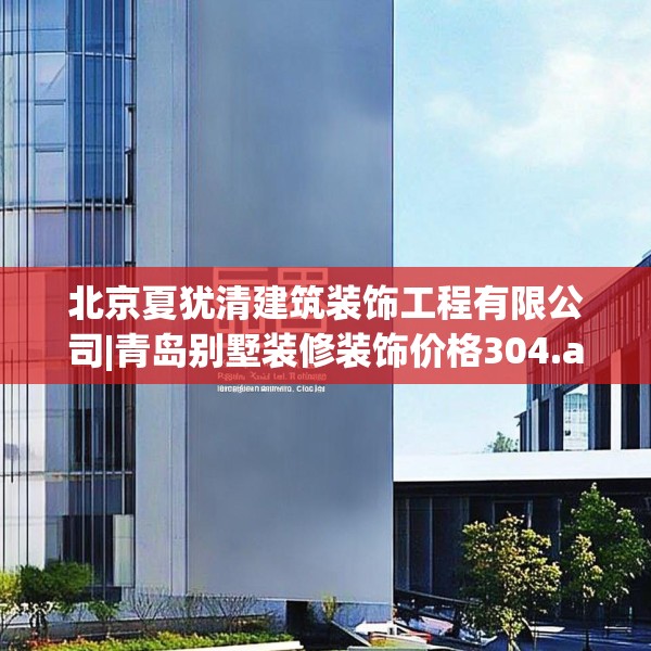 北京夏犹清建筑装饰工程有限公司|青岛别墅装修装饰价格304.a180b181c184fgy.191dewqe
