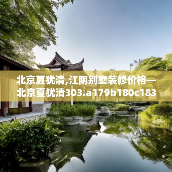 北京夏犹清,江阴别墅装修价格—北京夏犹清303.a179b180c183fgy.190fhsg