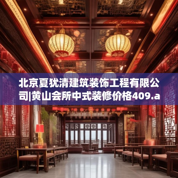 北京夏犹清建筑装饰工程有限公司|黄山会所中式装修价格409.a285b286c289fgy.296poiy
