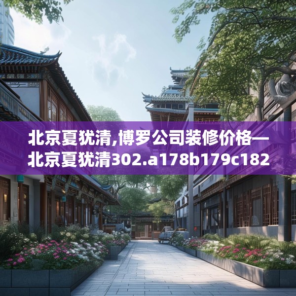 北京夏犹清,博罗公司装修价格—北京夏犹清302.a178b179c182fgy.189xczxv