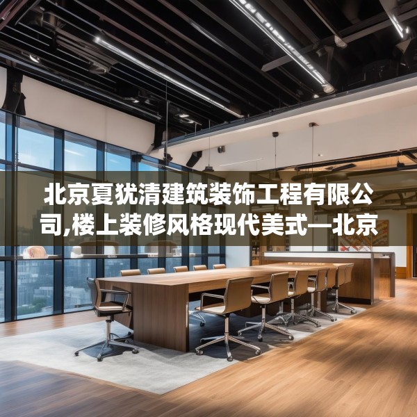 北京夏犹清建筑装饰工程有限公司,楼上装修风格现代美式—北京夏犹清建筑装饰工程有限公司566.a442b443c446fgy.453wew