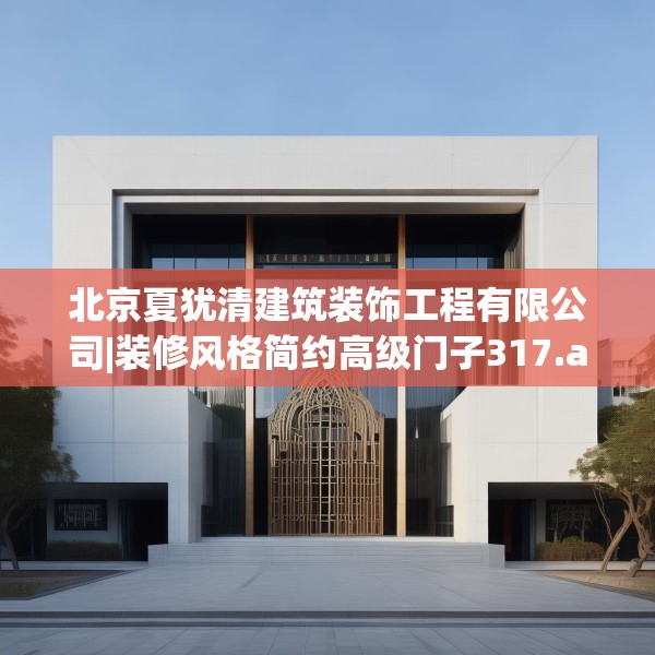 北京夏犹清建筑装饰工程有限公司|装修风格简约高级门子317.a193b194c197fgy.204cvcx