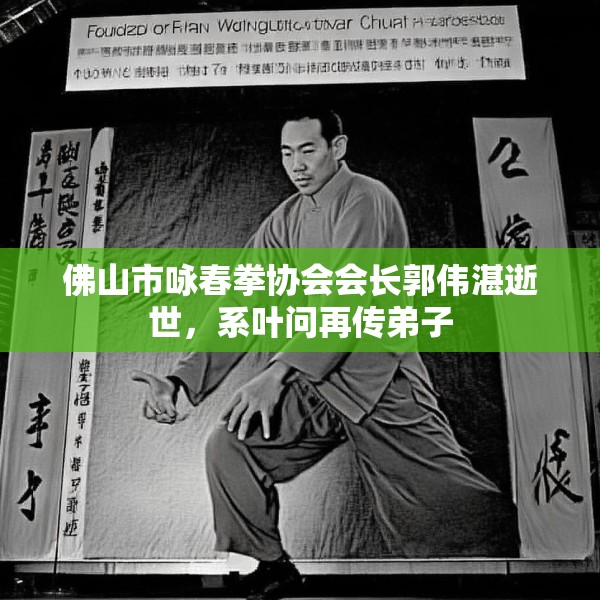 佛山市咏春拳协会会长郭伟湛逝世，系叶问再传弟子