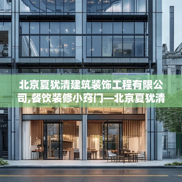 北京夏犹清建筑装饰工程有限公司,餐饮装修小窍门—北京夏犹清建筑装饰工程有限公司584.a460b461c464fgy.471wew