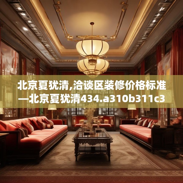 北京夏犹清,洽谈区装修价格标准—北京夏犹清434.a310b311c314fgy.32176667