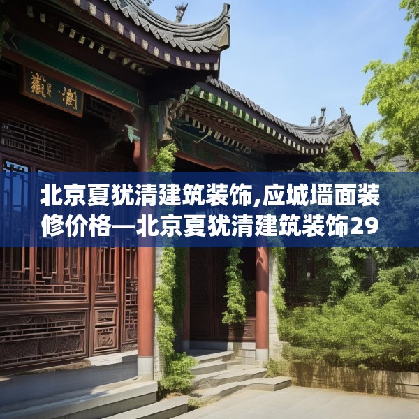 北京夏犹清建筑装饰,应城墙面装修价格—北京夏犹清建筑装饰292.a168b169c172fgy.179htyj