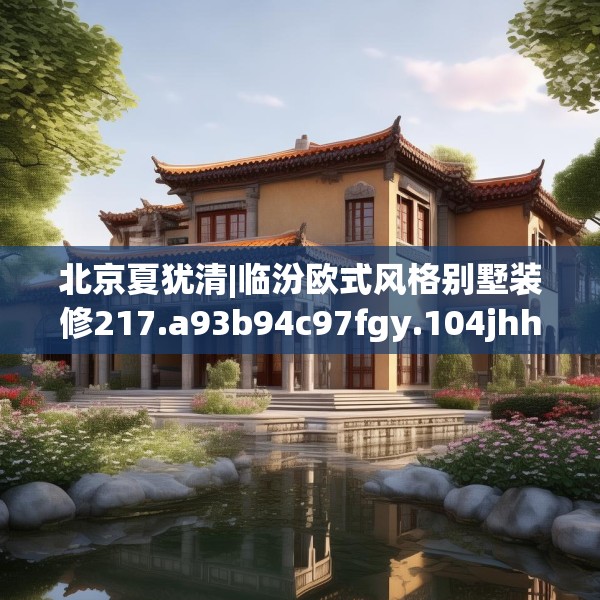 北京夏犹清|临汾欧式风格别墅装修217.a93b94c97fgy.104jhhj