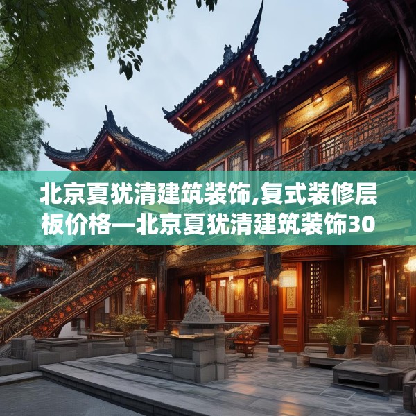 北京夏犹清建筑装饰,复式装修层板价格—北京夏犹清建筑装饰302.a178b179c182fgy.189xczxv