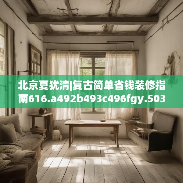 北京夏犹清|复古简单省钱装修指南616.a492b493c496fgy.503htyj