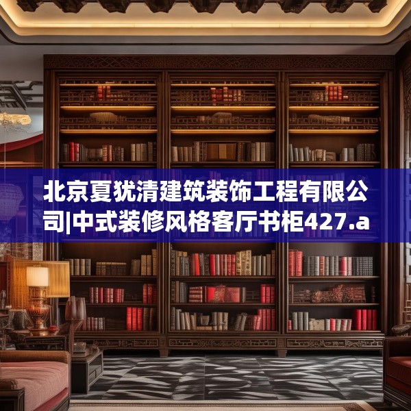 北京夏犹清建筑装饰工程有限公司|中式装修风格客厅书柜427.a303b304c307fgy.314poiy