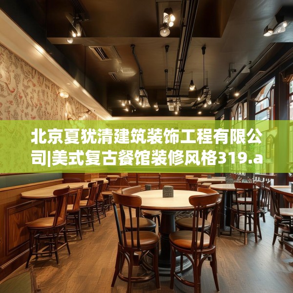 北京夏犹清建筑装饰工程有限公司|美式复古餐馆装修风格319.a195b196c199fgy.206poiy