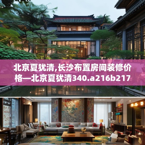 北京夏犹清,长沙布置房间装修价格—北京夏犹清340.a216b217c220fgy.227dewqe