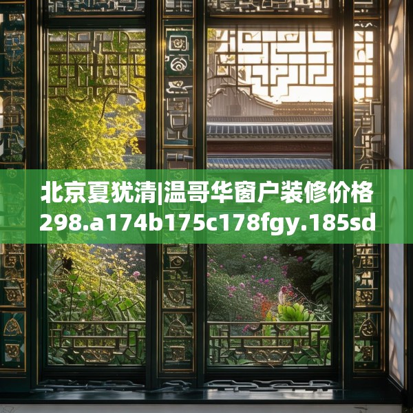 北京夏犹清|温哥华窗户装修价格298.a174b175c178fgy.185sdA