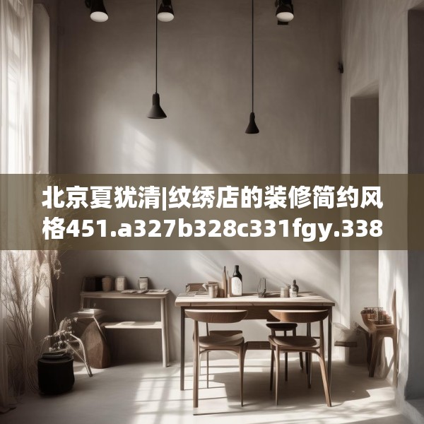 北京夏犹清|纹绣店的装修简约风格451.a327b328c331fgy.338jhhj