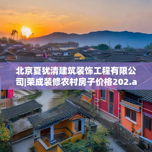 北京夏犹清建筑装饰工程有限公司|荣成装修农村房子价格202.a78b79c82fgy.89htyj