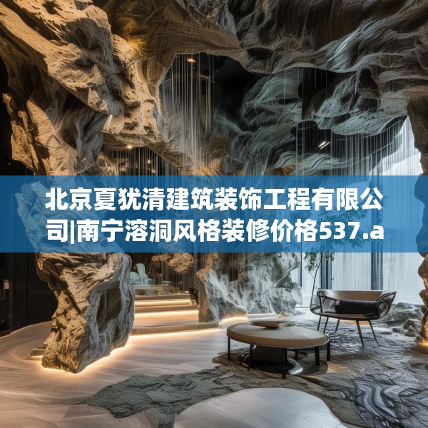 北京夏犹清建筑装饰工程有限公司|南宁溶洞风格装修价格537.a413b414c417fgy.424fhsg