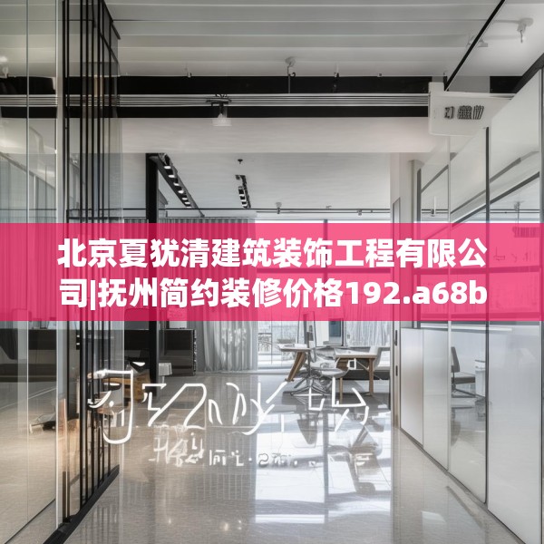 北京夏犹清建筑装饰工程有限公司|抚州简约装修价格192.a68b69c72fgy.79lkjl