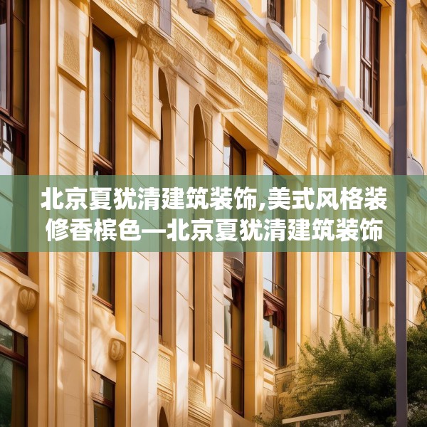 北京夏犹清建筑装饰,美式风格装修香槟色—北京夏犹清建筑装饰492.a368b369c372fgy.379dsfds