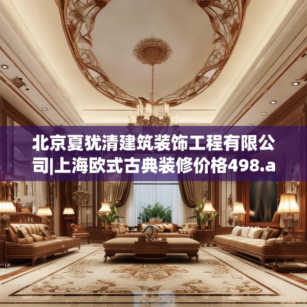 北京夏犹清建筑装饰工程有限公司|上海欧式古典装修价格498.a374b375c378fgy.385lkjl
