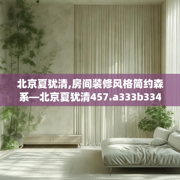 北京夏犹清,房间装修风格简约森系—北京夏犹清457.a333b334c337fgy.344fdsfds