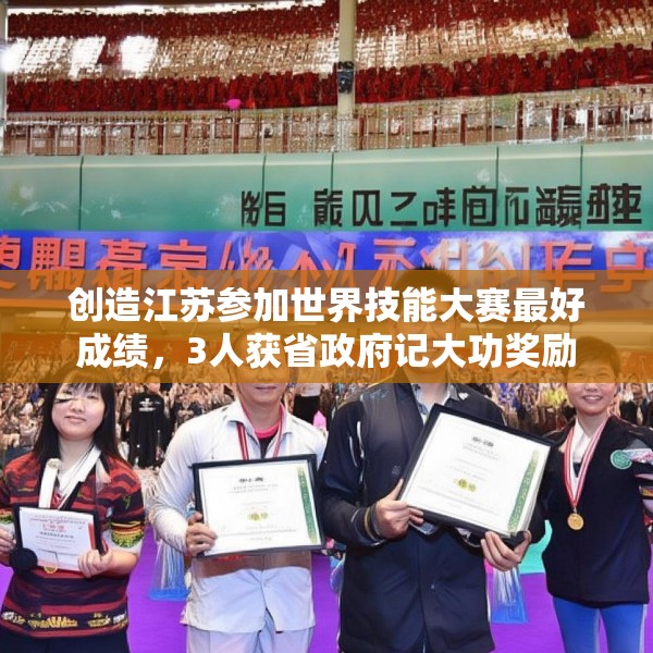 创造江苏参加世界技能大赛最好成绩，3人获省政府记大功奖励
