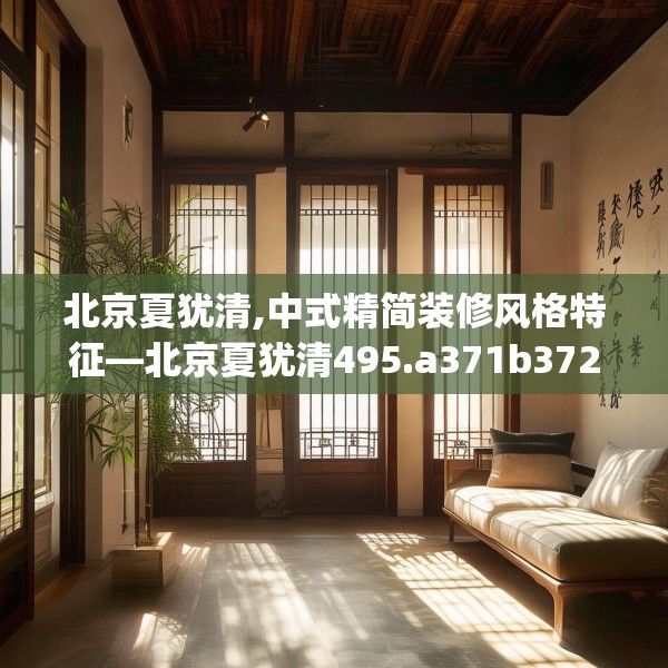 北京夏犹清,中式精简装修风格特征—北京夏犹清495.a371b372c375fgy.382fghfd