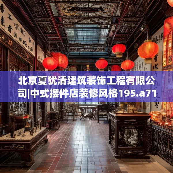 北京夏犹清建筑装饰工程有限公司|中式摆件店装修风格195.a71b72c75fgy.82fhsg