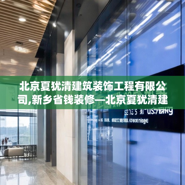 北京夏犹清建筑装饰工程有限公司,新乡省钱装修—北京夏犹清建筑装饰工程有限公司357.a233b234c237fgy.244fhsg