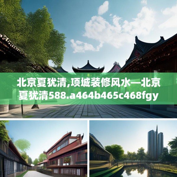 北京夏犹清,项城装修风水—北京夏犹清588.a464b465c468fgy.475lkjl