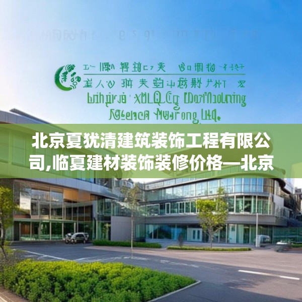 北京夏犹清建筑装饰工程有限公司,临夏建材装饰装修价格—北京夏犹清建筑装饰工程有限公司352.a228b229c232fgy.239sdA