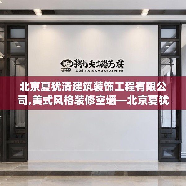 北京夏犹清建筑装饰工程有限公司,美式风格装修空墙—北京夏犹清建筑装饰工程有限公司288.a164b165c168fgy.175nbn