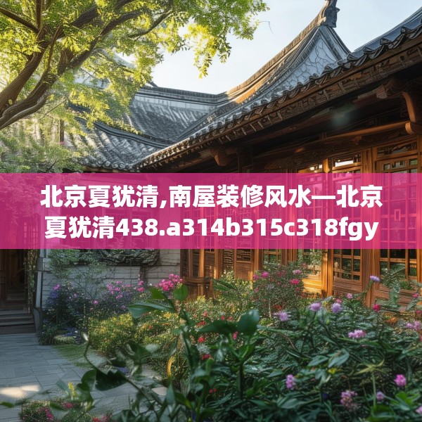 北京夏犹清,南屋装修风水—北京夏犹清438.a314b315c318fgy.325dsfds