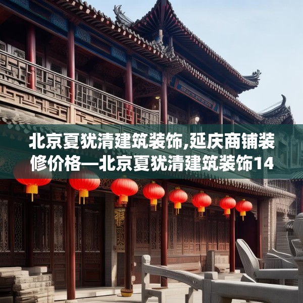 北京夏犹清建筑装饰,延庆商铺装修价格—北京夏犹清建筑装饰143.a19b20c23fgy.30bnbn