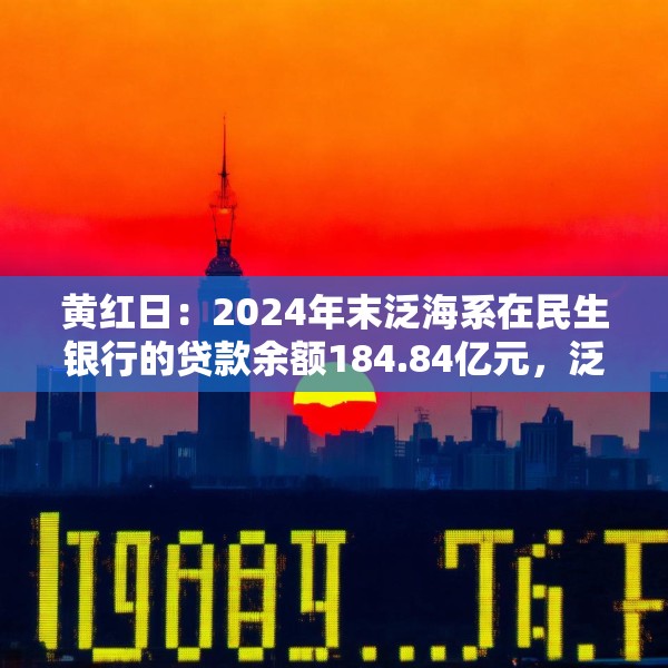黄红日：2024年末泛海系在民生银行的贷款余额184.84亿元，泛海控股已不再是民生银行主要股东