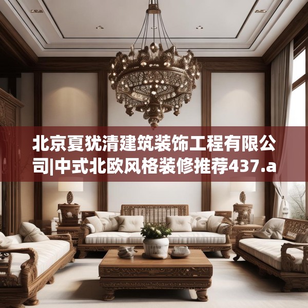 北京夏犹清建筑装饰工程有限公司|中式北欧风格装修推荐437.a313b314c317fgy.324fds