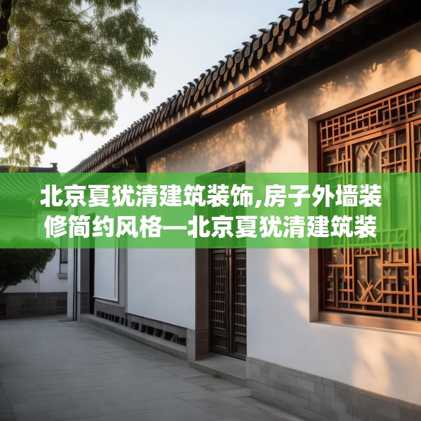 北京夏犹清建筑装饰,房子外墙装修简约风格—北京夏犹清建筑装饰512.a388b389c392fgy.399wew
