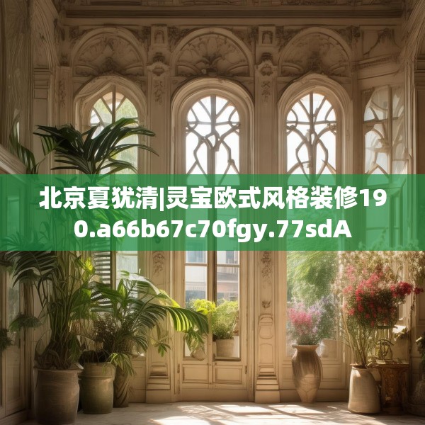北京夏犹清|灵宝欧式风格装修190.a66b67c70fgy.77sdA
