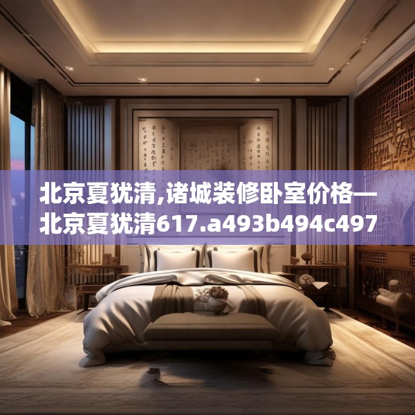 北京夏犹清,诸城装修卧室价格—北京夏犹清617.a493b494c497fgy.504fds