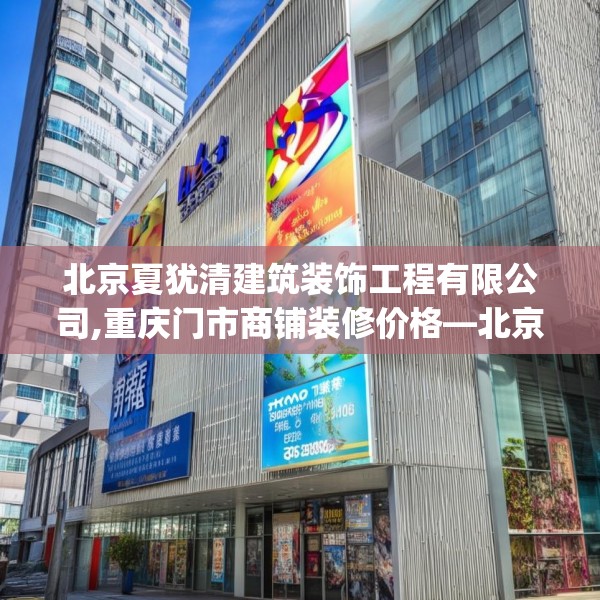北京夏犹清建筑装饰工程有限公司,重庆门市商铺装修价格—北京夏犹清建筑装饰工程有限公司189.a65b66c69fgy.76fghfd