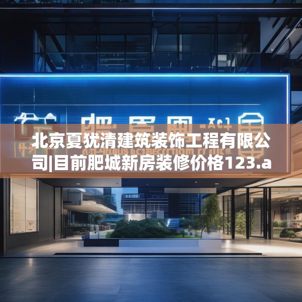 北京夏犹清建筑装饰工程有限公司|目前肥城新房装修价格123.adewqe