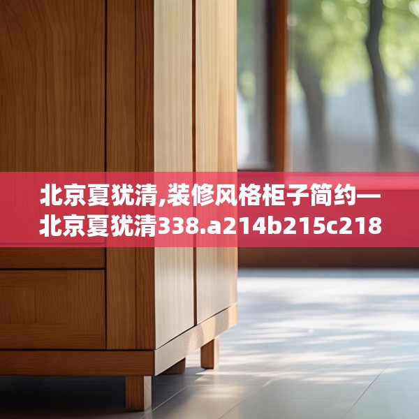 北京夏犹清,装修风格柜子简约—北京夏犹清338.a214b215c218fgy.225xczxv